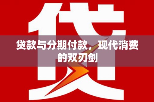 芦竹贷款与分期付款，现代消费的双刃剑