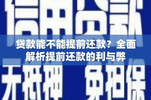 芦竹贷款能不能提前还款？全面解析提前还款的利与弊