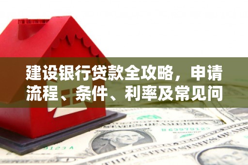 芦竹建设银行贷款全攻略，申请流程、条件、利率及常见问题解答