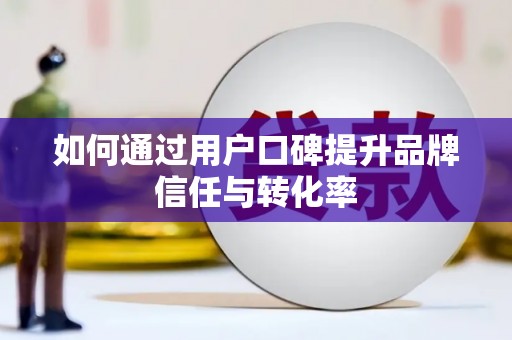 芦竹如何通过用户口碑提升品牌信任与转化率