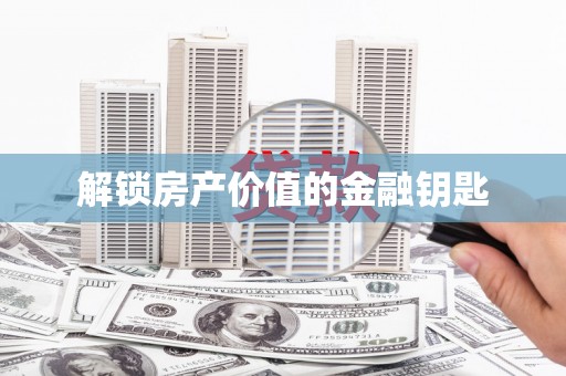 芦竹解锁房产价值的金融钥匙