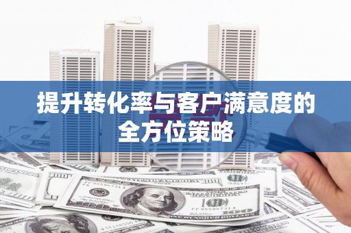 芦竹提升转化率与客户满意度的全方位策略