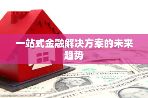 芦竹一站式金融解决方案的未来趋势