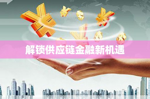 芦竹解锁供应链金融新机遇